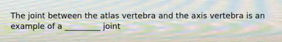 The joint between the atlas vertebra and the axis vertebra is an example of a _________ joint