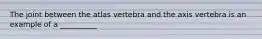 The joint between the atlas vertebra and the axis vertebra is an example of a __________