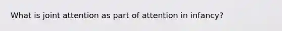 What is joint attention as part of attention in infancy?