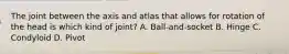 The joint between the axis and atlas that allows for rotation of the head is which kind of joint? A. Ball-and-socket B. Hinge C. Condyloid D. Pivot