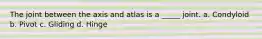 The joint between the axis and atlas is a _____ joint. a. Condyloid b. Pivot c. Gliding d. Hinge