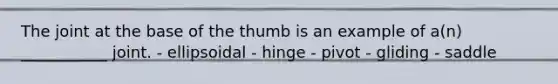 The joint at the base of the thumb is an example of a(n) ___________ joint. - ellipsoidal - hinge - pivot - gliding - saddle