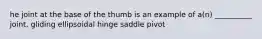 he joint at the base of the thumb is an example of a(n) __________ joint. gliding ellipsoidal hinge saddle pivot