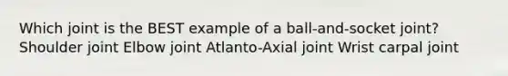 Which joint is the BEST example of a ball-and-socket joint? Shoulder joint Elbow joint Atlanto-Axial joint Wrist carpal joint