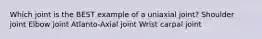 Which joint is the BEST example of a uniaxial joint? Shoulder joint Elbow joint Atlanto-Axial joint Wrist carpal joint