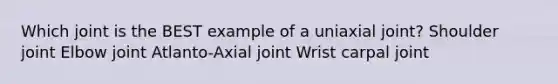 Which joint is the BEST example of a uniaxial joint? Shoulder joint Elbow joint Atlanto-Axial joint Wrist carpal joint