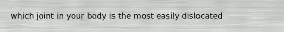 which joint in your body is the most easily dislocated