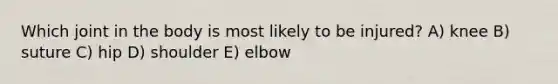 Which joint in the body is most likely to be injured? A) knee B) suture C) hip D) shoulder E) elbow