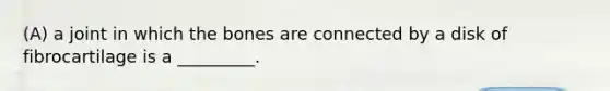 (A) a joint in which the bones are connected by a disk of fibrocartilage is a _________.