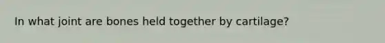 In what joint are bones held together by cartilage?