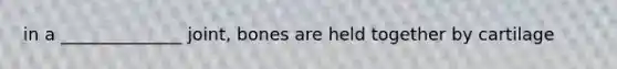 in a ______________ joint, bones are held together by cartilage