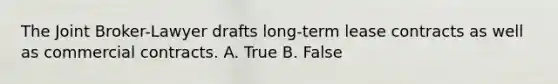 The Joint Broker-Lawyer drafts long-term lease contracts as well as commercial contracts. A. True B. False