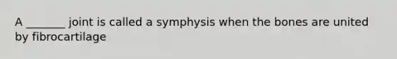 A _______ joint is called a symphysis when the bones are united by fibrocartilage