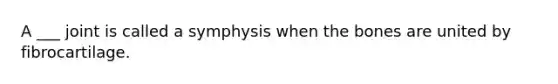 A ___ joint is called a symphysis when the bones are united by fibrocartilage.