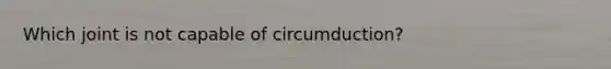 Which joint is not capable of circumduction?