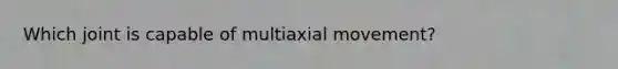 Which joint is capable of multiaxial movement?