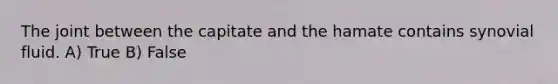 The joint between the capitate and the hamate contains synovial fluid. A) True B) False