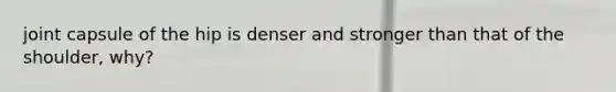 joint capsule of the hip is denser and stronger than that of the shoulder, why?