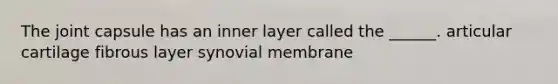 The joint capsule has an inner layer called the ______. articular cartilage fibrous layer synovial membrane