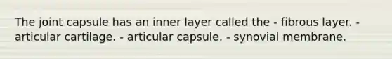 The joint capsule has an inner layer called the - fibrous layer. - articular cartilage. - articular capsule. - synovial membrane.