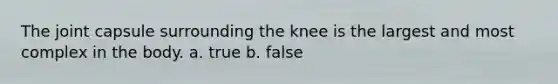 The joint capsule surrounding the knee is the largest and most complex in the body. a. true b. false