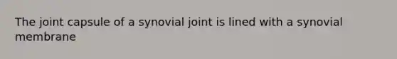 The joint capsule of a synovial joint is lined with a synovial membrane