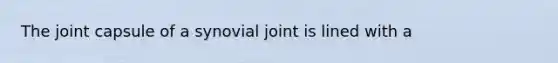 The joint capsule of a synovial joint is lined with a