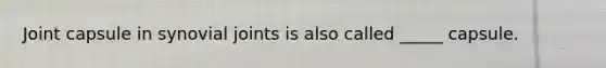 Joint capsule in synovial joints is also called _____ capsule.