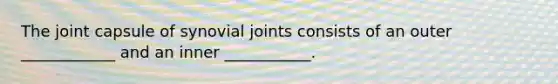 The joint capsule of synovial joints consists of an outer ____________ and an inner ___________.