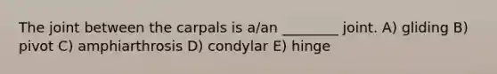 The joint between the carpals is a/an ________ joint. A) gliding B) pivot C) amphiarthrosis D) condylar E) hinge