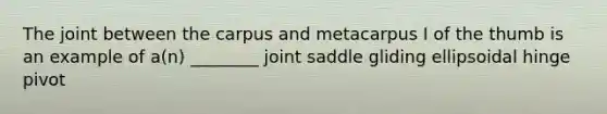 The joint between the carpus and metacarpus I of the thumb is an example of a(n) ________ joint saddle gliding ellipsoidal hinge pivot