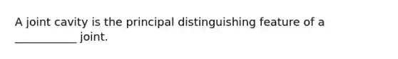 A joint cavity is the principal distinguishing feature of a ___________ joint.