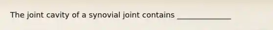 The joint cavity of a synovial joint contains ______________