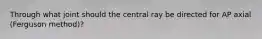 Through what joint should the central ray be directed for AP axial (Ferguson method)?