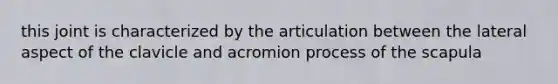 this joint is characterized by the articulation between the lateral aspect of the clavicle and acromion process of the scapula