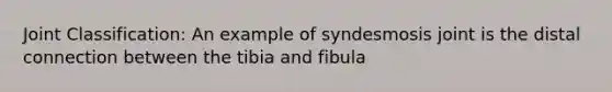 Joint Classification: An example of syndesmosis joint is the distal connection between the tibia and fibula