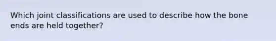 Which joint classifications are used to describe how the bone ends are held together?