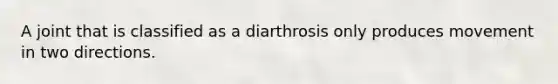 A joint that is classified as a diarthrosis only produces movement in two directions.