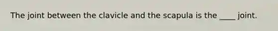 The joint between the clavicle and the scapula is the ____ joint.