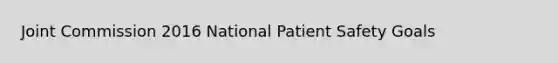 Joint Commission 2016 National Patient Safety Goals