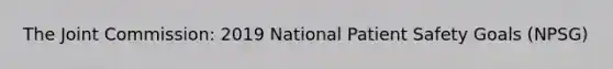 The Joint Commission: 2019 National Patient Safety Goals (NPSG)