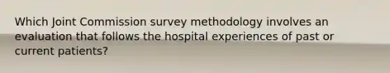 Which Joint Commission survey methodology involves an evaluation that follows the hospital experiences of past or current patients?