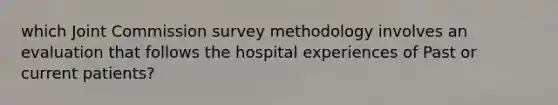 which Joint Commission survey methodology involves an evaluation that follows the hospital experiences of Past or current patients?