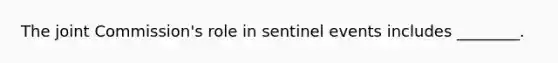 The joint Commission's role in sentinel events includes ________.