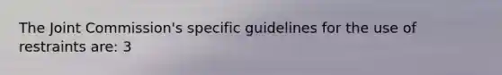 The Joint Commission's specific guidelines for the use of restraints are: 3