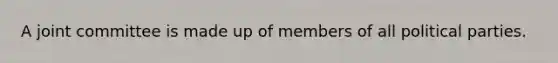 A joint committee is made up of members of all political parties.