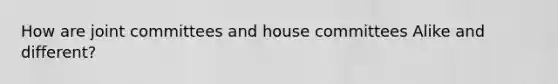 How are joint committees and house committees Alike and different?