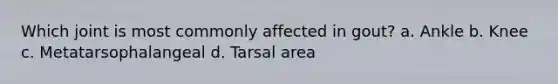 Which joint is most commonly affected in gout? a. Ankle b. Knee c. Metatarsophalangeal d. Tarsal area