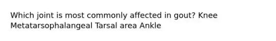 Which joint is most commonly affected in gout? Knee Metatarsophalangeal Tarsal area Ankle