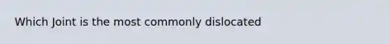 Which Joint is the most commonly dislocated
